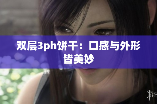 双层3ph饼干：口感与外形皆美妙