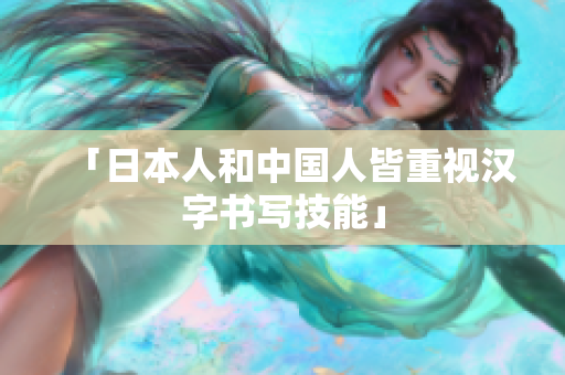 「日本人和中国人皆重视汉字书写技能」