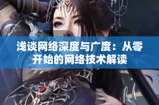浅谈网络深度与广度：从零开始的网络技术解读