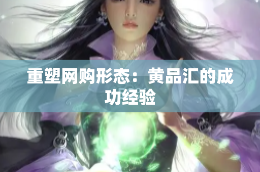 重塑网购形态：黄品汇的成功经验