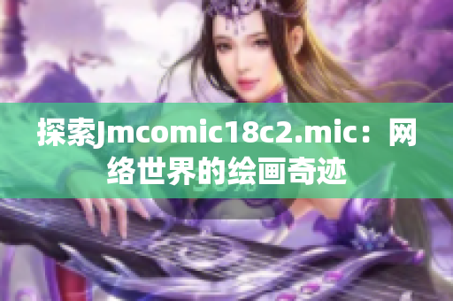 探索Jmcomic18c2.mic：网络世界的绘画奇迹