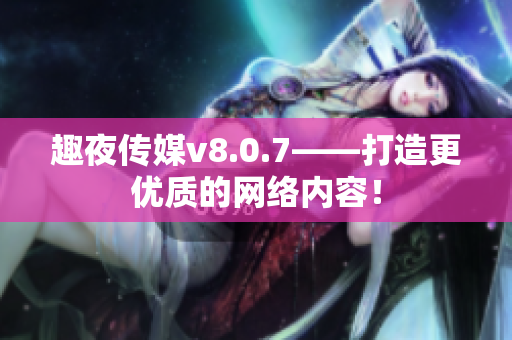 趣夜传媒v8.0.7——打造更优质的网络内容！