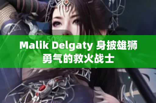 Malik Delgaty 身披雄狮勇气的救火战士