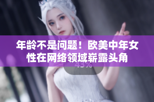 年龄不是问题！欧美中年女性在网络领域崭露头角
