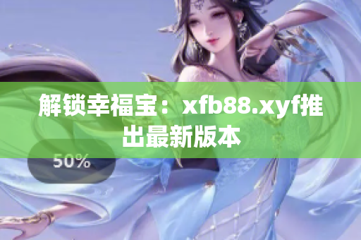 解锁幸福宝：xfb88.xyf推出最新版本