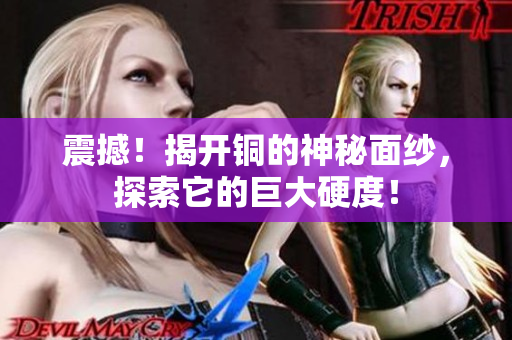 震撼！揭开铜的神秘面纱，探索它的巨大硬度！