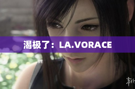 渴极了：LA.VORACE