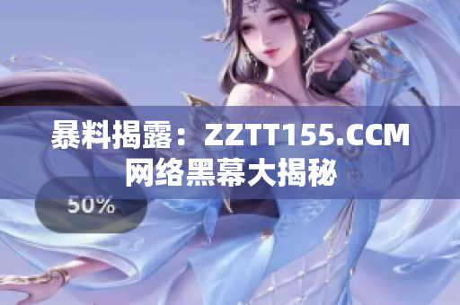 暴料揭露：ZZTT155.CCM网络黑幕大揭秘