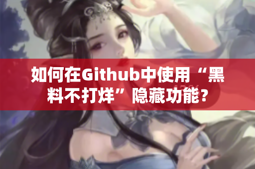 如何在Github中使用“黑料不打烊”隐藏功能？