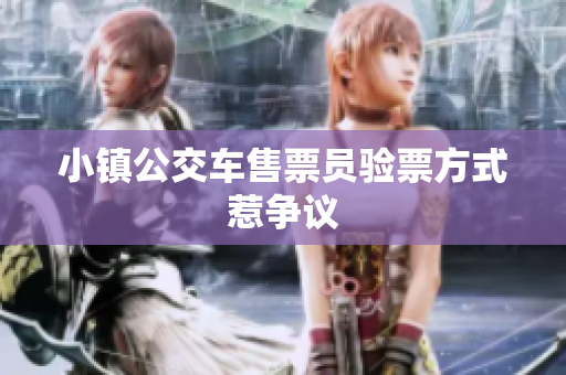 小镇公交车售票员验票方式惹争议