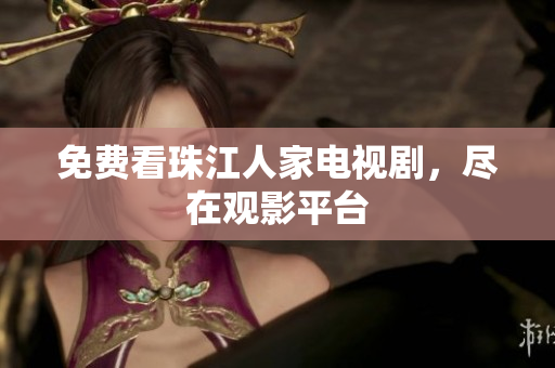 免费看珠江人家电视剧，尽在观影平台