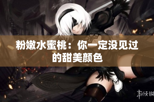 粉嫩水蜜桃：你一定没见过的甜美颜色