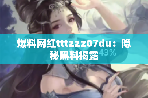 爆料网红tttzzz07du：隐秘黑料揭露