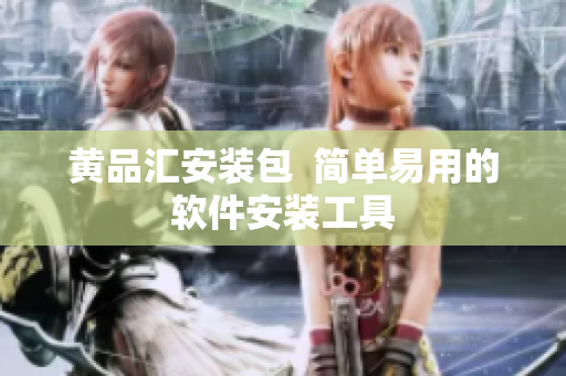 黄品汇安装包  简单易用的软件安装工具