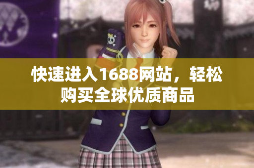 快速进入1688网站，轻松购买全球优质商品