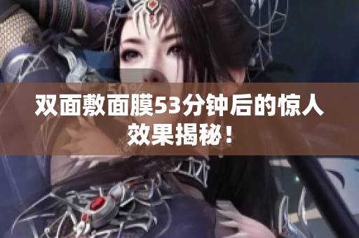 双面敷面膜53分钟后的惊人效果揭秘！