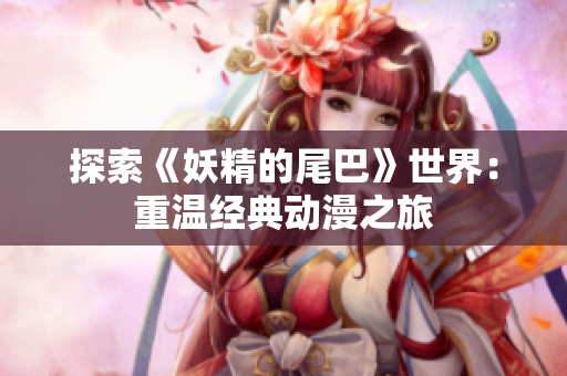 探索《妖精的尾巴》世界：重温经典动漫之旅