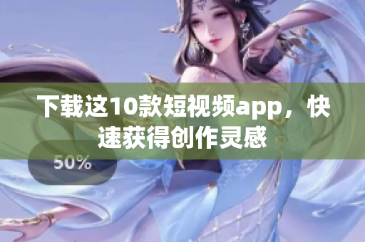 下载这10款短视频app，快速获得创作灵感
