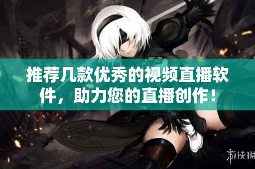 推荐几款优秀的视频直播软件，助力您的直播创作！