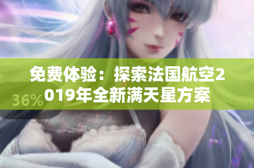 免费体验：探索法国航空2019年全新满天星方案