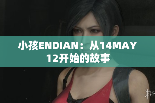 小孩ENDIAN：从14MAY12开始的故事