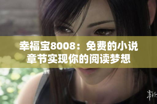 幸福宝8008：免费的小说章节实现你的阅读梦想
