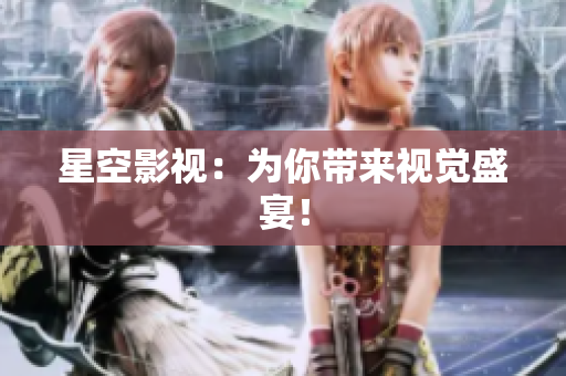 星空影视：为你带来视觉盛宴！