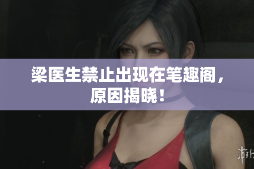 梁医生禁止出现在笔趣阁，原因揭晓！