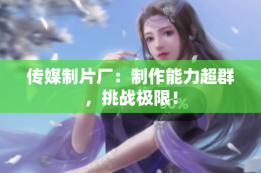 传媒制片厂：制作能力超群，挑战极限！