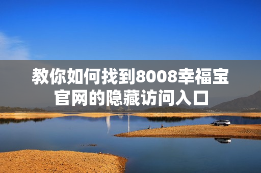 教你如何找到8008幸福宝官网的隐藏访问入口