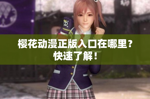 樱花动漫正版入口在哪里？快速了解！