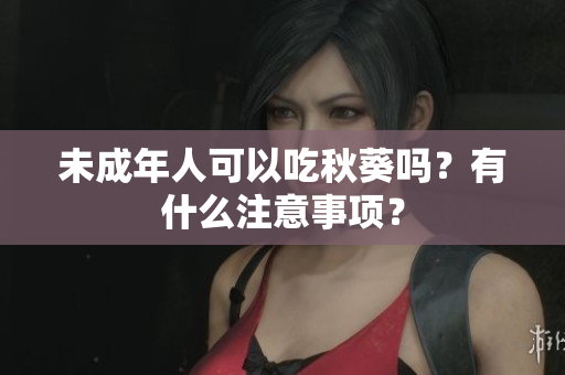 未成年人可以吃秋葵吗？有什么注意事项？