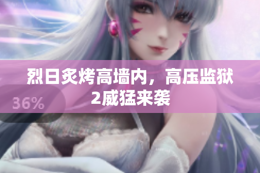 烈日炙烤高墙内，高压监狱2威猛来袭
