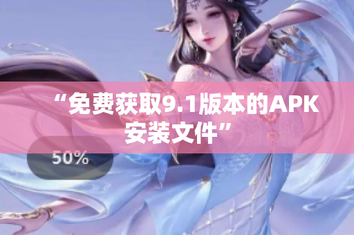 “免费获取9.1版本的APK安装文件”