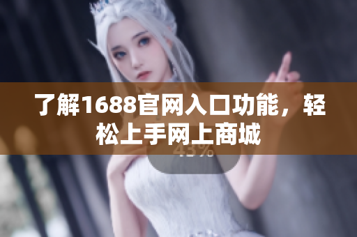 了解1688官网入口功能，轻松上手网上商城