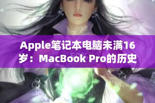 Apple笔记本电脑未满16岁：MacBook Pro的历史和未来