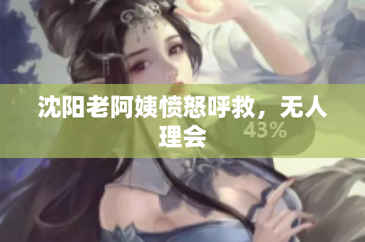 沈阳老阿姨愤怒呼救，无人理会