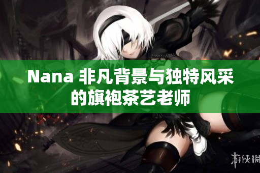 Nana 非凡背景与独特风采的旗袍茶艺老师