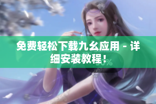 免费轻松下载九幺应用 - 详细安装教程！