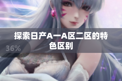 探索日产A一A区二区的特色区别