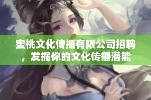 蜜桃文化传播有限公司招聘，发掘你的文化传播潜能