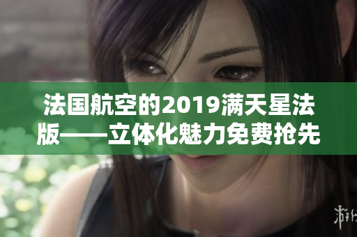 法国航空的2019满天星法版——立体化魅力免费抢先体验