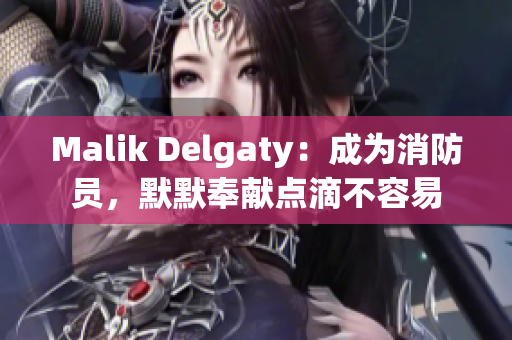 Malik Delgaty：成为消防员，默默奉献点滴不容易