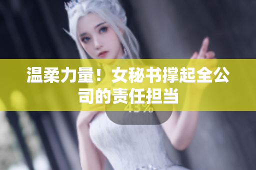 温柔力量！女秘书撑起全公司的责任担当