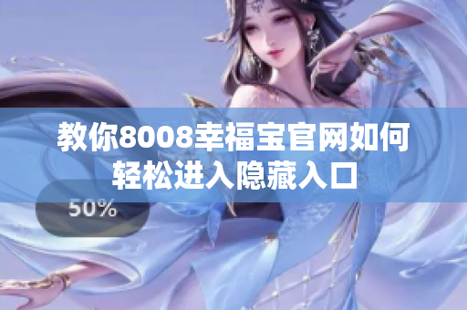 教你8008幸福宝官网如何轻松进入隐藏入口