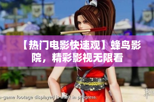 【热门电影快速观】蜂鸟影院，精彩影视无限看