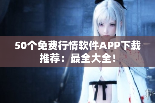 50个免费行情软件APP下载推荐：最全大全！