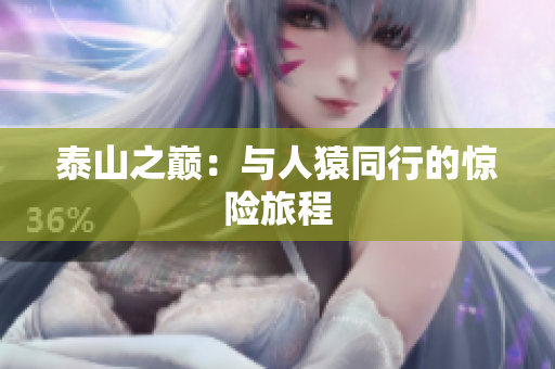 泰山之巅：与人猿同行的惊险旅程