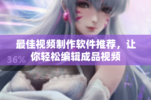 最佳视频制作软件推荐，让你轻松编辑成品视频