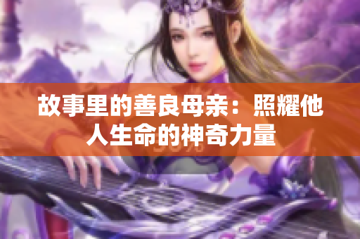故事里的善良母亲：照耀他人生命的神奇力量